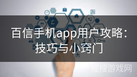 百信手机app用户攻略：技巧与小窍门