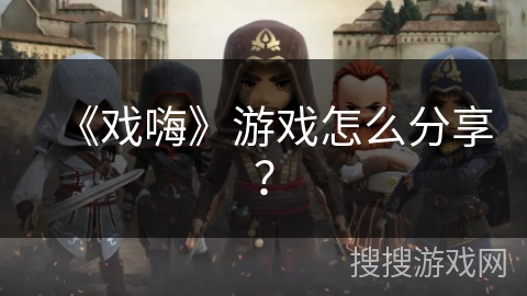 《戏嗨》游戏怎么分享？