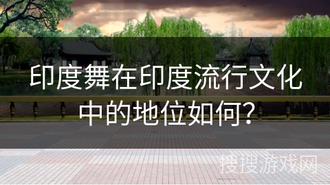 印度舞在印度流行文化中的地位如何？