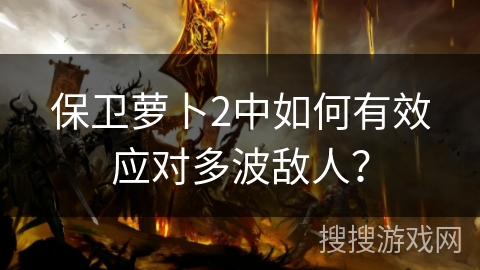 保卫萝卜2中如何有效应对多波敌人？
