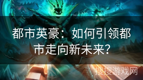 都市英豪：如何引领都市走向新未来？