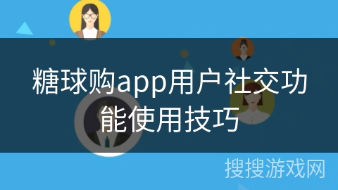 糖球购app用户社交功能使用技巧