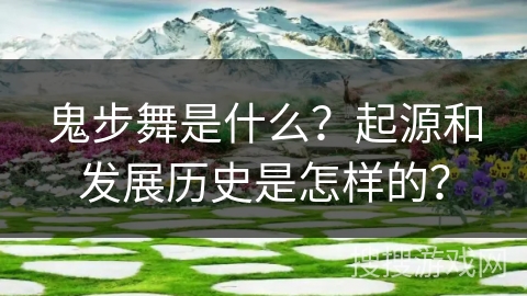 鬼步舞是什么？起源和发展历史是怎样的？