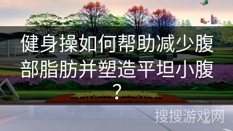 健身操如何帮助减少腹部脂肪并塑造平坦小腹？