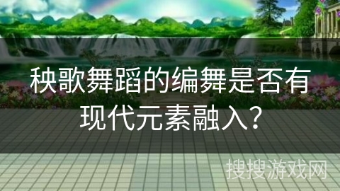 秧歌舞蹈的编舞是否有现代元素融入？