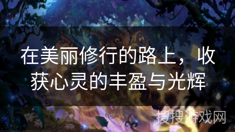 在美丽修行的路上，收获心灵的丰盈与光辉