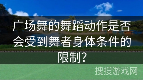 广场舞的舞蹈动作是否会受到舞者身体条件的限制？