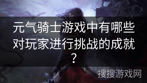 元气骑士游戏中有哪些对玩家进行挑战的成就？
