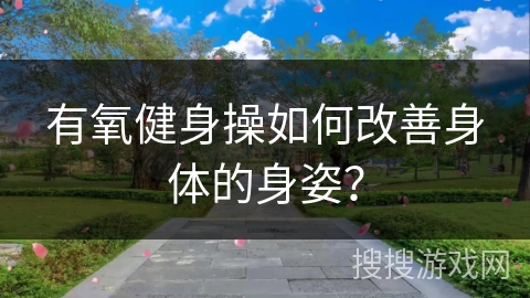 有氧健身操如何改善身体的身姿？