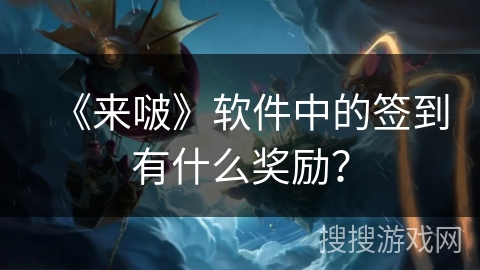 《来啵》软件中的签到有什么奖励？