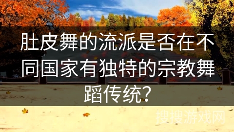 肚皮舞的流派是否在不同国家有独特的宗教舞蹈传统？