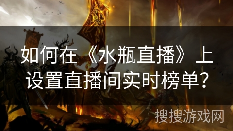 如何在《水瓶直播》上设置直播间实时榜单？