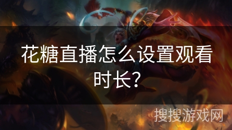 花糖直播怎么设置观看时长？