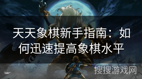 天天象棋新手指南：如何迅速提高象棋水平