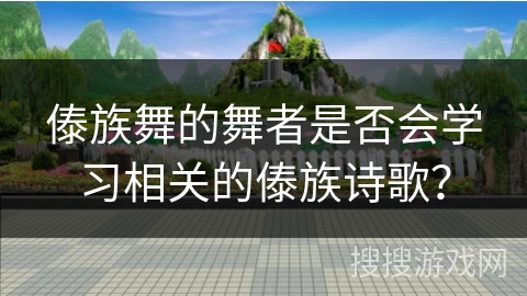 傣族舞的舞者是否会学习相关的傣族诗歌？