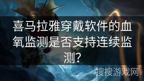 喜马拉雅穿戴软件的血氧监测是否支持连续监测？