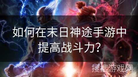 如何在末日神途手游中提高战斗力？