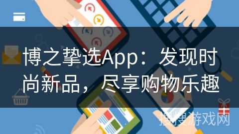 博之挚选App：发现时尚新品，尽享购物乐趣