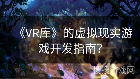 《VR库》的虚拟现实游戏开发指南？