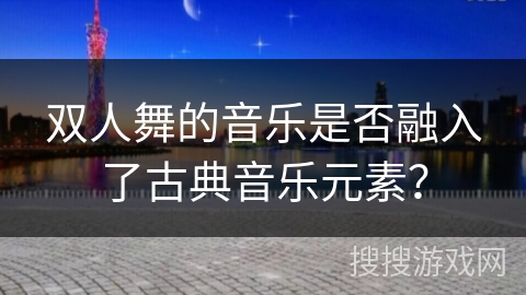 双人舞的音乐是否融入了古典音乐元素？