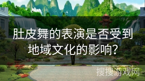 肚皮舞的表演是否受到地域文化的影响？