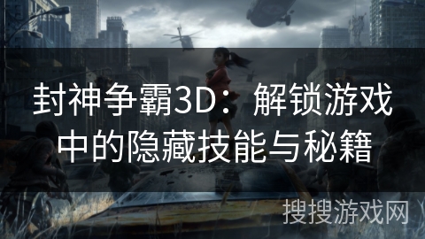 封神争霸3D：解锁游戏中的隐藏技能与秘籍
