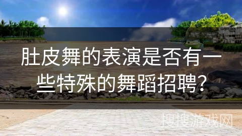 肚皮舞的表演是否有一些特殊的舞蹈招聘？