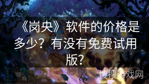 《岗央》软件的价格是多少？有没有免费试用版？