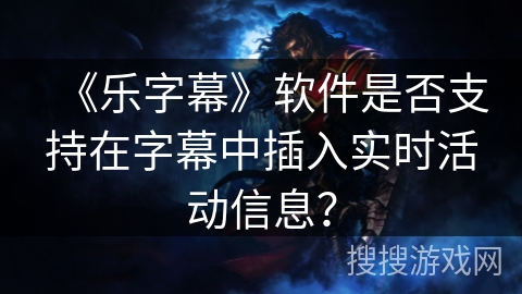《乐字幕》软件是否支持在字幕中插入实时活动信息？