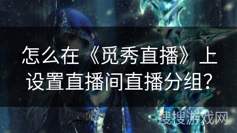 怎么在《觅秀直播》上设置直播间直播分组？