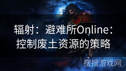 辐射：避难所Online：控制废土资源的策略