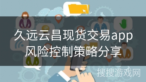 久远云昌现货交易app风险控制策略分享
