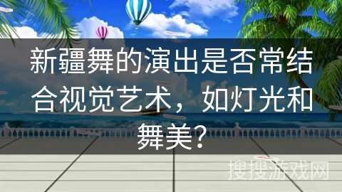 新疆舞的演出是否常结合视觉艺术，如灯光和舞美？