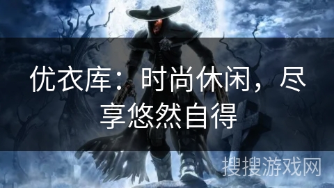 优衣库：时尚休闲，尽享悠然自得