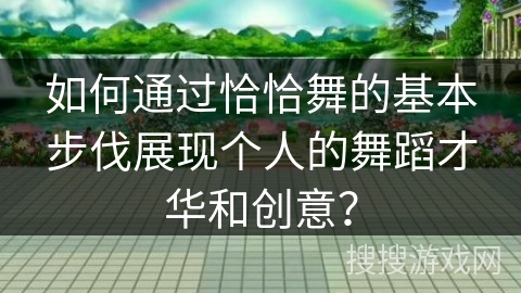 如何通过恰恰舞的基本步伐展现个人的舞蹈才华和创意？