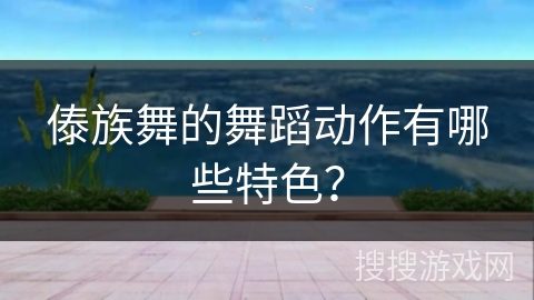 傣族舞的舞蹈动作有哪些特色？