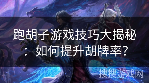 跑胡子游戏技巧大揭秘：如何提升胡牌率？