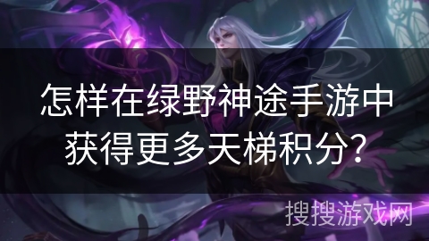 怎样在绿野神途手游中获得更多天梯积分？