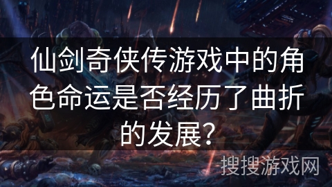 仙剑奇侠传游戏中的角色命运是否经历了曲折的发展？