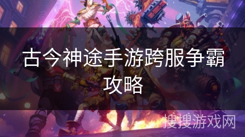 古今神途手游跨服争霸攻略