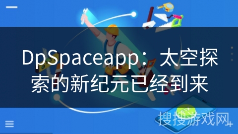 DpSpaceapp：太空探索的新纪元已经到来