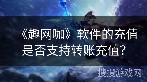 《趣网咖》软件的充值是否支持转账充值？