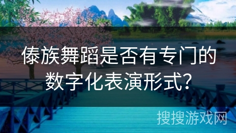 傣族舞蹈是否有专门的数字化表演形式？