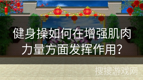 健身操如何在增强肌肉力量方面发挥作用？