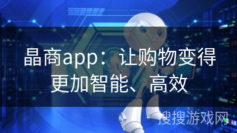晶商app：让购物变得更加智能、高效
