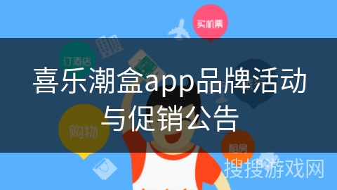 喜乐潮盒app品牌活动与促销公告