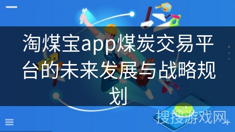 淘煤宝app煤炭交易平台的未来发展与战略规划