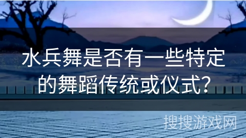 水兵舞是否有一些特定的舞蹈传统或仪式？