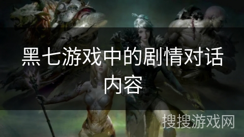 黑七游戏中的剧情对话内容