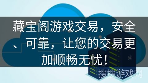 藏宝阁游戏交易，安全、可靠，让您的交易更加顺畅无忧！